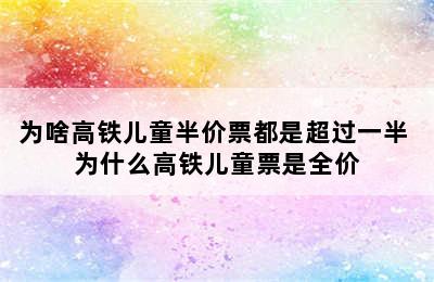 为啥高铁儿童半价票都是超过一半 为什么高铁儿童票是全价